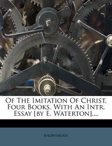 Of The Imitation Of Christ, Four Books. With An Intr. Essay [by E. Waterton].... di Anonymous edito da Nabu Press