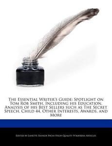 The Essential Writer's Guide: Spotlight on Tom Rob Smith, Including His Education, Analysis of His Best Sellers Such as  di Janette Banker edito da WEBSTER S DIGITAL SERV S