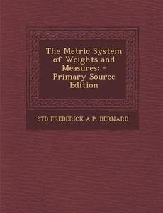 Metric System of Weights and Measures; di Std Frederick a. P. Bernard edito da Nabu Press