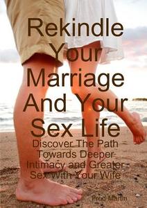 Rekindle Your Marriage And Your Sex Life di Fred Martin edito da Lulu.com