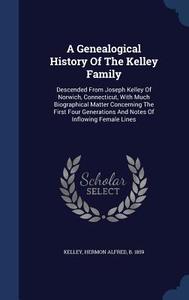 A Genealogical History Of The Kelley Family edito da Sagwan Press