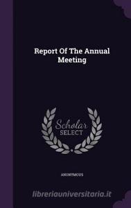 Report Of The Annual Meeting di Anonymous edito da Palala Press