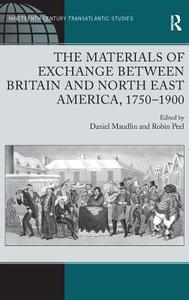 The Materials of Exchange between Britain and North East America, 1750-1900 di Daniel Maudlin, Robin Peel edito da Taylor & Francis Ltd