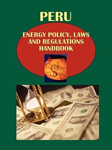 Peru Energy Policy, Laws and Regulations Handbook edito da International Business Publications, USA