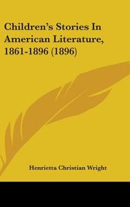 Children's Stories in American Literature, 1861-1896 (1896) di Henrietta Christian Wright edito da Kessinger Publishing