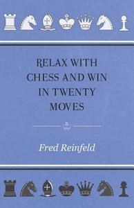 Relax with Chess and Win in Twenty Moves di Fred Reinfeld edito da Oakley Press
