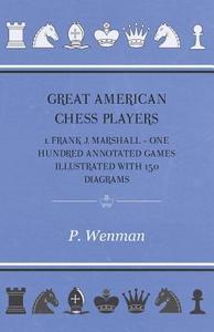 Great American Chess Players 1. Frank J. Marshall - One Hundred Annotated Games Illustrated with 150 Diagrams di P. Wenman edito da Davies Press