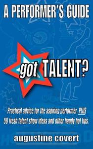Got Talent?: 58 Fresh Talent Show Ideas, Plus Practical Advice and Other Handy Hot Tips for the Aspiring Performer. di Augustine Covert edito da Createspace