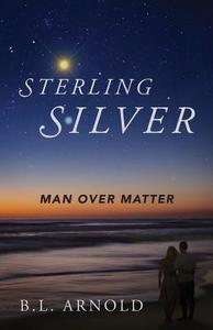 Sterling Silver: Man Over Matter di B. L. Arnold edito da OUTSKIRTS PR