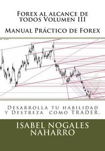 Forex Al Alcance de Todos Volumen III: Desarrolla Tu Habilidad y Destreza Como Trader. di Isabel Nogales Naharro edito da Createspace