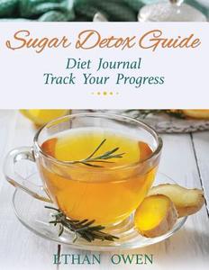 Sugar Detox Guide: Diet Journal: Track Your Progress di Ethan Owen edito da Speedy Publishing LLC