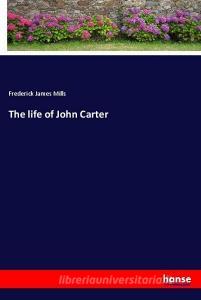 The life of John Carter di Frederick James Mills edito da hansebooks