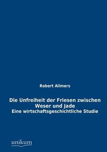 Die Unfreiheit der Friesen zwischen Weser und Jade di Robert Allmers edito da UNIKUM