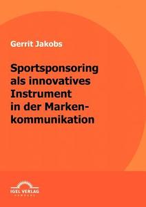 Sportsponsoring als innovatives Instrument in der Markenkommunikation di Gerrit Jakobs edito da Igel Verlag