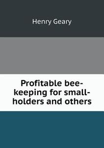 Profitable Bee-keeping For Small-holders And Others di Henry Geary edito da Book On Demand Ltd.