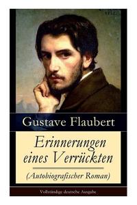 Erinnerungen Eines Verr Ckten (autobiografischer Roman) di Gustave Flaubert, Arthur Schurig edito da E-artnow