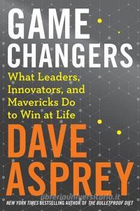 Game Changers: What Leaders, Innovators, and Mavericks Do to Win at Life di Dave Asprey edito da HARPER WAVE