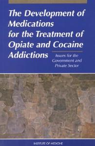 The Development of Medications for the Treatment of Opiate and Cocaine Addictions: Issues for the Government and Private di Institute Of Medicine, Committee to Study Medication Developmen edito da NATL ACADEMY PR
