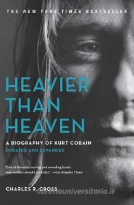 Heavier Than Heaven: A Biography of Kurt Cobain di Charles R. Cross edito da HACHETTE BOOKS