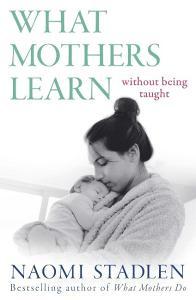 What Mothers Learn di Naomi Stadlen edito da Little, Brown Book Group