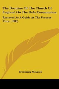 The Doctrine of the Church of England on the Holy Communion: Restated as a Guide at the Present Time (1908) di Frederick Meyrick edito da Kessinger Publishing