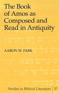 The Book of Amos as Composed and Read in Antiquity di Aaron W. Park edito da Lang, Peter