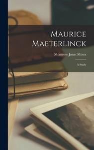 Maurice Maeterlinck: A Study di Montrose Jonas Moses edito da LEGARE STREET PR