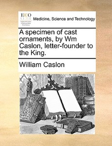 A Specimen Of Cast Ornaments, By Wm Caslon, Letter-founder To The King di William Caslon edito da Gale Ecco, Print Editions