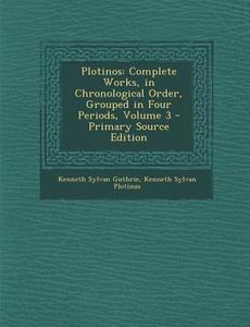 Plotinos: Complete Works, in Chronological Order, Grouped in Four Periods, Volume 3 di Kenneth Sylvan Guthrie, Kenneth Sylvan Plotinus edito da Nabu Press