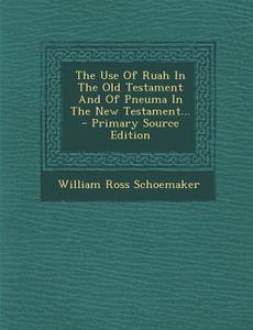 The Use of Ruah in the Old Testament and of Pneuma in the New Testament... - Primary Source Edition di William Ross Schoemaker edito da Nabu Press