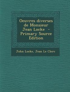 Oeuvres Diverses de Monsieur Jean Locke di John Locke, Jean Le Clerc edito da Nabu Press