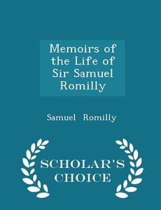 Memoirs Of The Life Of Sir Samuel Romilly - Scholar's Choice Edition di Samuel Romilly edito da Scholar's Choice