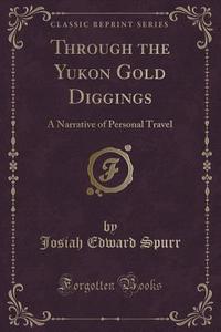Through The Yukon Gold Diggings di Josiah Edward Spurr edito da Forgotten Books