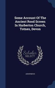 Some Account Of The Ancient Rood Screen In Harberton Church, Totnes, Devon di Anonymous edito da Sagwan Press