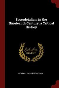 Sacerdotalism in the Nineteenth Century; A Critical History di Henry C. Sheldon edito da CHIZINE PUBN