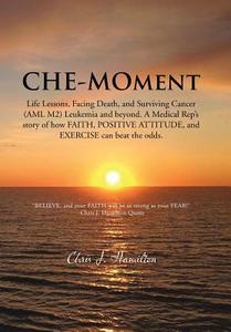 Che-Moment: Life Lessons, Facing Death, and Surviving Cancer (AML M2) Leukemia and Beyond. a Medical Rep's Story of How  di Chris J. Hamilton edito da AUTHORHOUSE