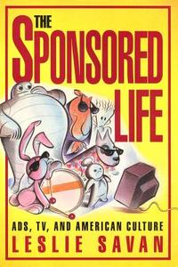 The Sponsored Life: Ads, TV, and American Culture di Leslie Savan edito da Temple University Press