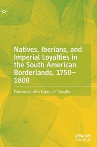 Natives, Iberians, And Imperial Loyalties In The South American Borderlands, 1750-1800 di Francismar Alex Lopes de Carvalho edito da Springer International Publishing AG