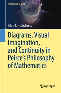 Diagrams, Visual Imagination, and Continuity in Peirce's Philosophy of Mathematics di Vitaly Kiryushchenko edito da Springer International Publishing