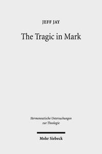 The Tragic in Mark: A Literary-Historical Interpretation di Jeff Jay edito da Mohr Siebeck