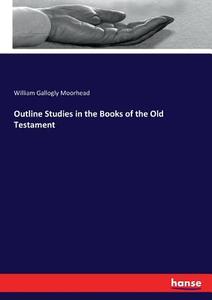 Outline Studies in the Books of the Old Testament di William Gallogly Moorhead edito da hansebooks