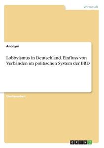 Lobbyismus in Deutschland. Einfluss von Verbänden im politischen System der BRD di Anonym edito da GRIN Verlag