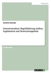 Seniorenstudium. Begriffsklärung, Aufbau, Legitimation und Motivationsgründe di Caroline Siwiecki edito da GRIN Publishing