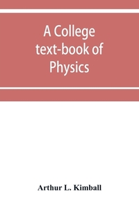 A college text-book of physics di Arthur L. Kimball edito da Alpha Editions