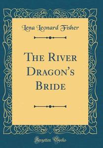 The River Dragon's Bride (Classic Reprint) di Lena Leonard Fisher edito da Forgotten Books