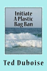 Initiate a Plastic Bag Ban di Ted Duboise edito da On Point! Publishers
