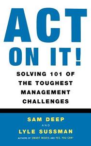Act on It! Solving 101 of the Toughest Management Challenges di Sam Deep, Lyle Sussman, Samuel D. Deep edito da BASIC BOOKS