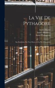La Vie De Pythagore: Ses Symboles, Ses Vers Dorez, & La Vie D'hierocles di André Dacier, André Hierocles, André Pythagoras edito da LEGARE STREET PR