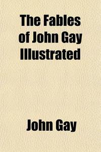 The Fables Of John Gay Illustrated di John Gay edito da General Books