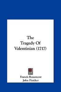 The Tragedy of Valentinian (1717) di Francis Beaumont, John Fletcher edito da Kessinger Publishing